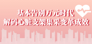 解码心脏支架集采变革成效我国心脏支架基本告别“万元时代”，集采支架符合“更低费用+更好治疗”目标。